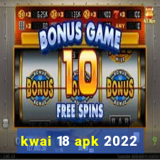 kwai 18 apk 2022